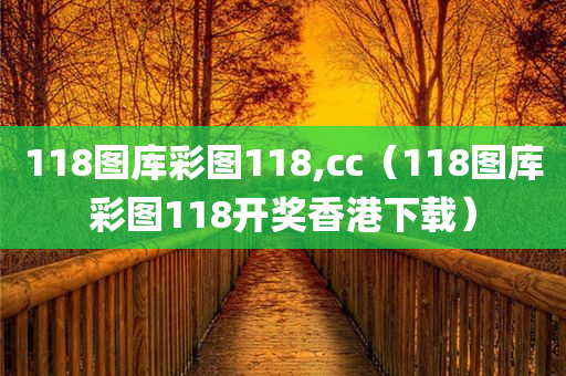 118图库彩图118,cc（118图库彩图118开奖香港下载）