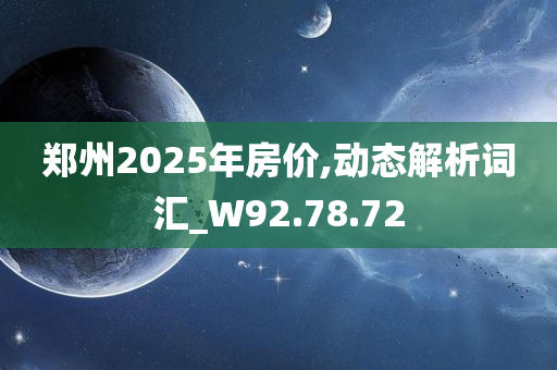 郑州2025年房价,动态解析词汇_W92.78.72