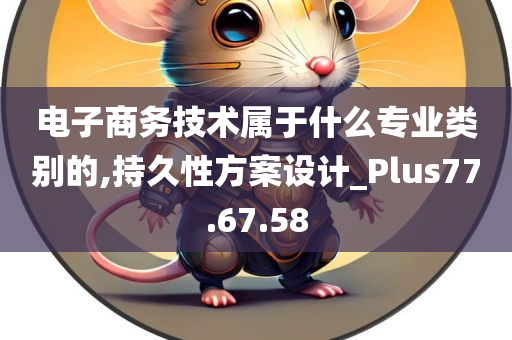 电子商务技术属于什么专业类别的,持久性方案设计_Plus77.67.58