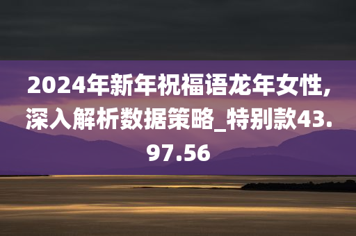 2024年新年祝福语龙年女性,深入解析数据策略_特别款43.97.56