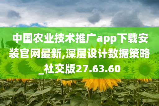 中国农业技术推广app下载安装官网最新,深层设计数据策略_社交版27.63.60