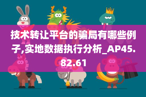 技术转让平台的骗局有哪些例子,实地数据执行分析_AP45.82.61