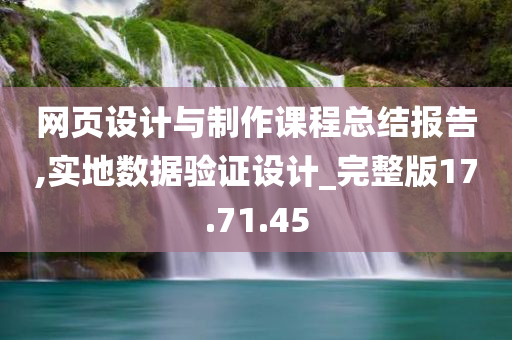 网页设计与制作课程总结报告,实地数据验证设计_完整版17.71.45