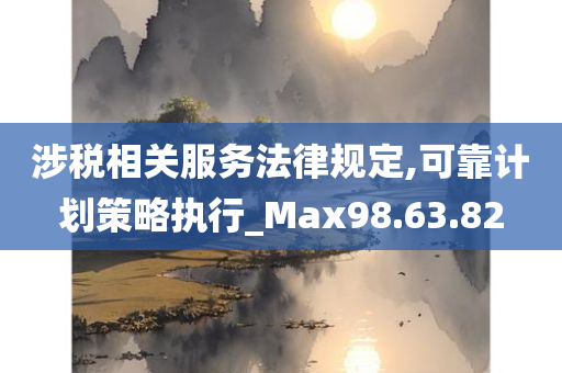 涉税相关服务法律规定,可靠计划策略执行_Max98.63.82