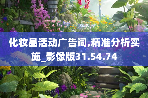 化妆品活动广告词,精准分析实施_影像版31.54.74