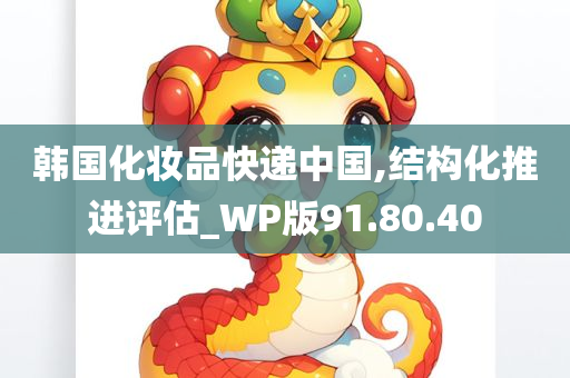 韩国化妆品快递中国,结构化推进评估_WP版91.80.40