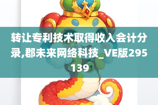 转让专利技术取得收入会计分录,郡未来网络科技_VE版295139