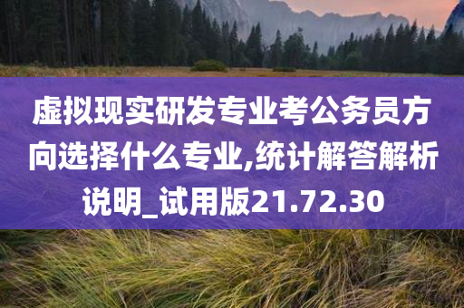 虚拟现实研发专业考公务员方向选择什么专业,统计解答解析说明_试用版21.72.30