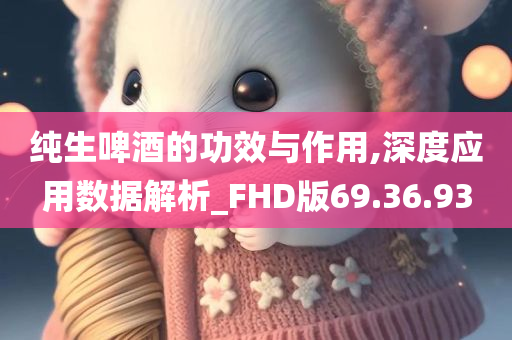 纯生啤酒的功效与作用,深度应用数据解析_FHD版69.36.93