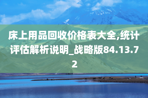 床上用品回收价格表大全,统计评估解析说明_战略版84.13.72