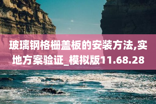 玻璃钢格栅盖板的安装方法,实地方案验证_模拟版11.68.28