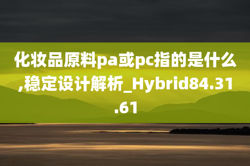 化妆品原料pa或pc指的是什么,稳定设计解析_Hybrid84.31.61