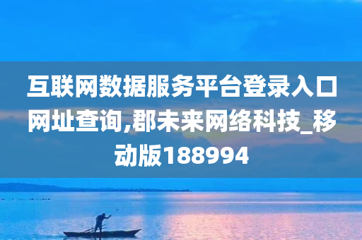 互联网数据服务平台登录入口网址查询,郡未来网络科技_移动版188994