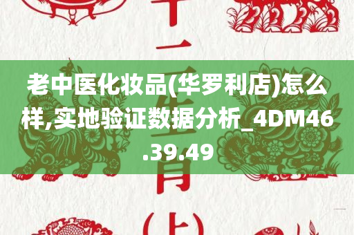 老中医化妆品(华罗利店)怎么样,实地验证数据分析_4DM46.39.49