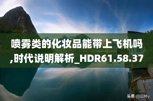 喷雾类的化妆品能带上飞机吗,时代说明解析_HDR61.58.37