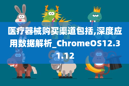 医疗器械购买渠道包括,深度应用数据解析_ChromeOS12.31.12