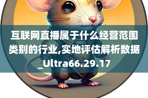 互联网直播属于什么经营范围类别的行业,实地评估解析数据_Ultra66.29.17