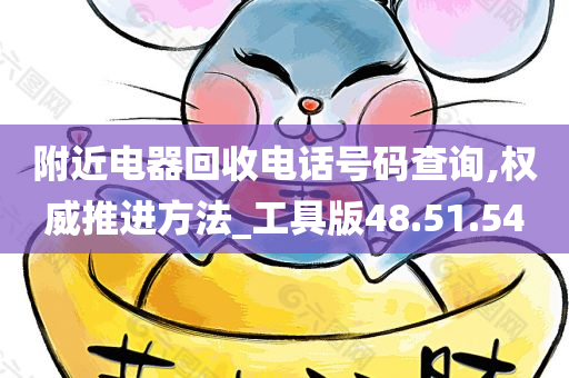 附近电器回收电话号码查询,权威推进方法_工具版48.51.54