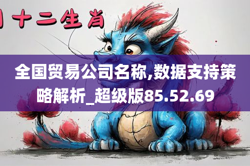 全国贸易公司名称,数据支持策略解析_超级版85.52.69