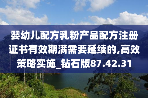 婴幼儿配方乳粉产品配方注册证书有效期满需要延续的,高效策略实施_钻石版87.42.31