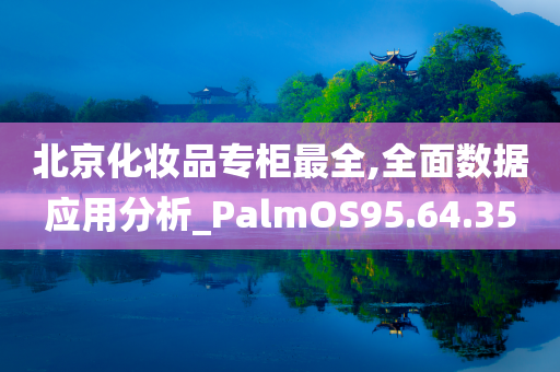 北京化妆品专柜最全,全面数据应用分析_PalmOS95.64.35