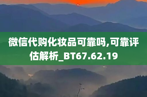 微信代购化妆品可靠吗,可靠评估解析_BT67.62.19