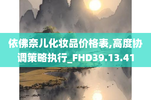 依佛奈儿化妆品价格表,高度协调策略执行_FHD39.13.41