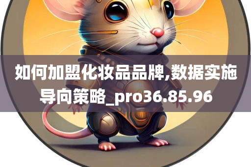 如何加盟化妆品品牌,数据实施导向策略_pro36.85.96