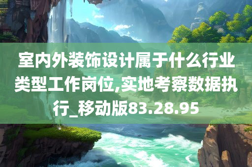 室内外装饰设计属于什么行业类型工作岗位,实地考察数据执行_移动版83.28.95