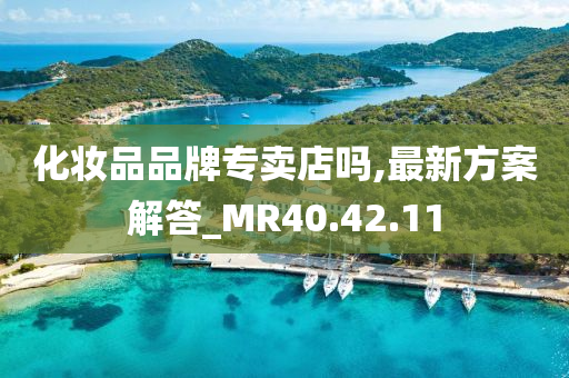 化妆品品牌专卖店吗,最新方案解答_MR40.42.11