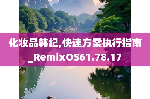 化妆品韩纪,快速方案执行指南_RemixOS61.78.17