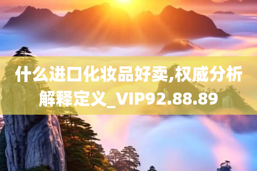 什么进口化妆品好卖,权威分析解释定义_VIP92.88.89