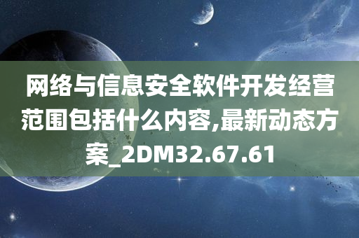 网络与信息安全软件开发经营范围包括什么内容,最新动态方案_2DM32.67.61