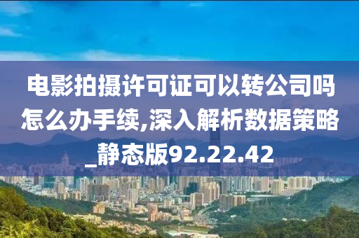 电影拍摄许可证可以转公司吗怎么办手续,深入解析数据策略_静态版92.22.42