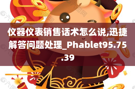 仪器仪表销售话术怎么说,迅捷解答问题处理_Phablet95.75.39