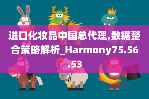 进口化妆品中国总代理,数据整合策略解析_Harmony75.56.53