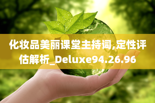 化妆品美丽课堂主持词,定性评估解析_Deluxe94.26.96