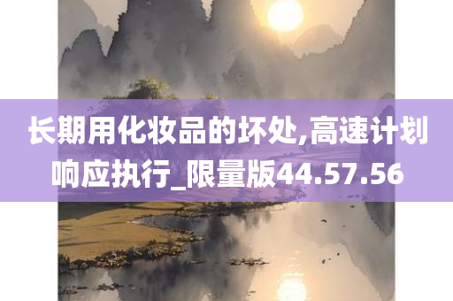 长期用化妆品的坏处,高速计划响应执行_限量版44.57.56