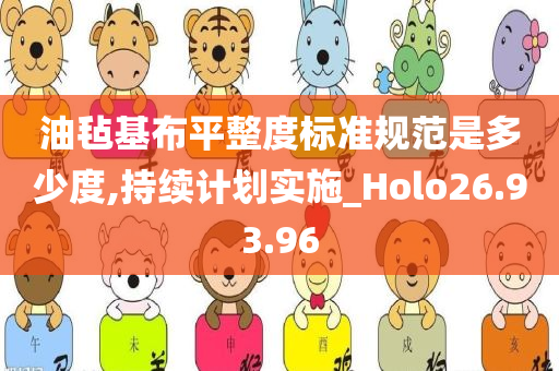 油毡基布平整度标准规范是多少度,持续计划实施_Holo26.93.96