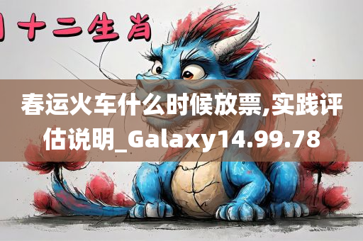 春运火车什么时候放票,实践评估说明_Galaxy14.99.78