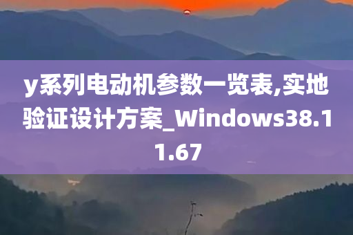 y系列电动机参数一览表,实地验证设计方案_Windows38.11.67