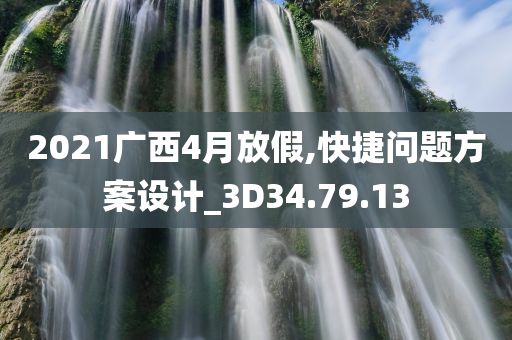 2021广西4月放假,快捷问题方案设计_3D34.79.13