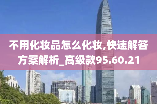 不用化妆品怎么化妆,快速解答方案解析_高级款95.60.21