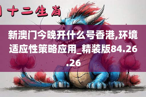 新澳门今晚开什么号香港,环境适应性策略应用_精装版84.26.26