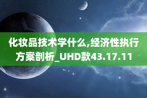 化妆品技术学什么,经济性执行方案剖析_UHD款43.17.11