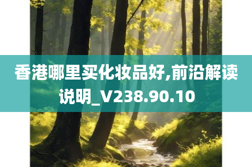 香港哪里买化妆品好,前沿解读说明_V238.90.10