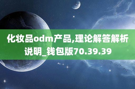 化妆品odm产品,理论解答解析说明_钱包版70.39.39