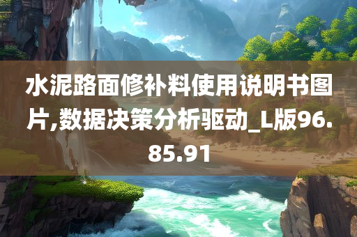 水泥路面修补料使用说明书图片,数据决策分析驱动_L版96.85.91