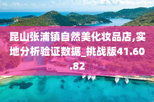 昆山张浦镇自然美化妆品店,实地分析验证数据_挑战版41.60.82