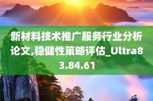 新材料技术推广服务行业分析论文,稳健性策略评估_Ultra83.84.61